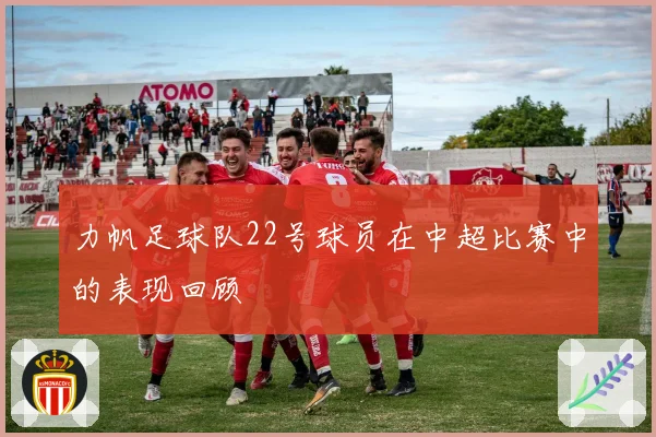 力帆足球队22号球员在中超比赛中的表现回顾