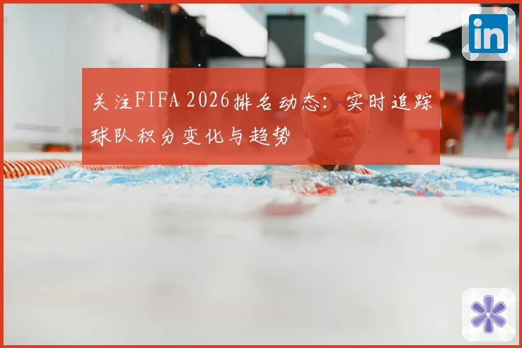 关注FIFA 2026排名动态：实时追踪球队积分变化与趋势