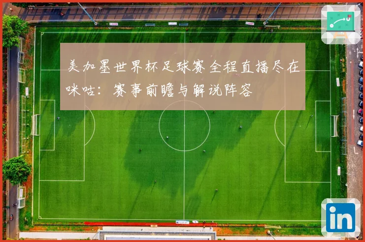 美加墨世界杯足球赛全程直播尽在咪咕：赛事前瞻与解说阵容