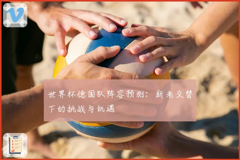 世界杯德国队阵容预测：新老交替下的挑战与机遇