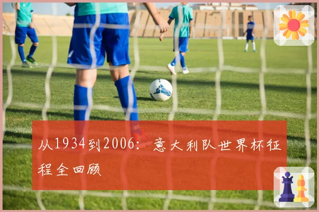 从1934到2006：意大利队世界杯征程全回顾