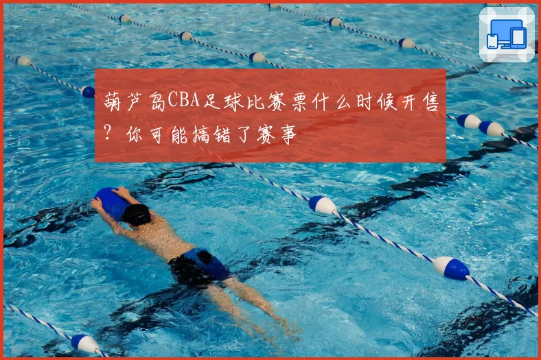 葫芦岛CBA足球比赛票什么时候开售？你可能搞错了赛事