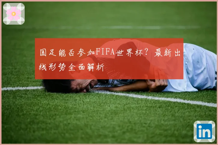 国足能否参加FIFA世界杯？最新出线形势全面解析